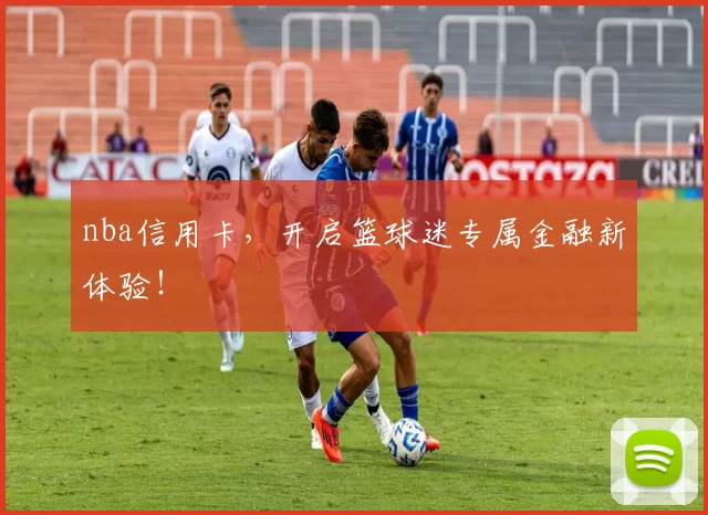 nba信用卡，开启篮球迷专属金融新体验！
