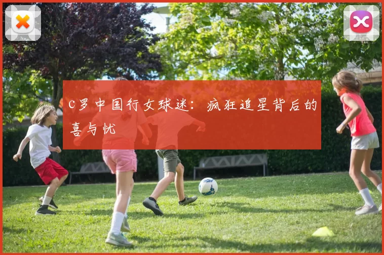 c罗中国行女球迷：疯狂追星背后的喜与忧