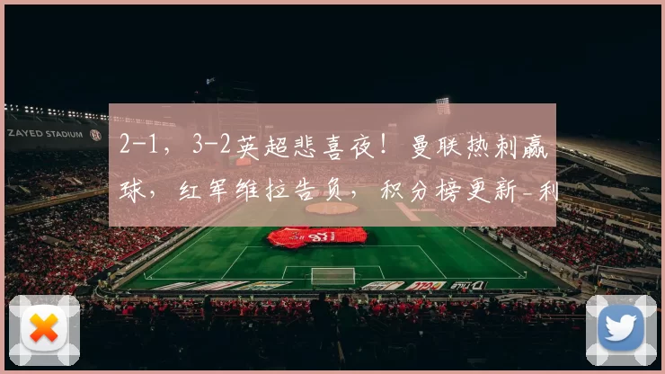 2-1，3-2英超悲喜夜！曼联热刺赢球，红军维拉告负，积分榜更新_利物浦_欧冠_阿森纳