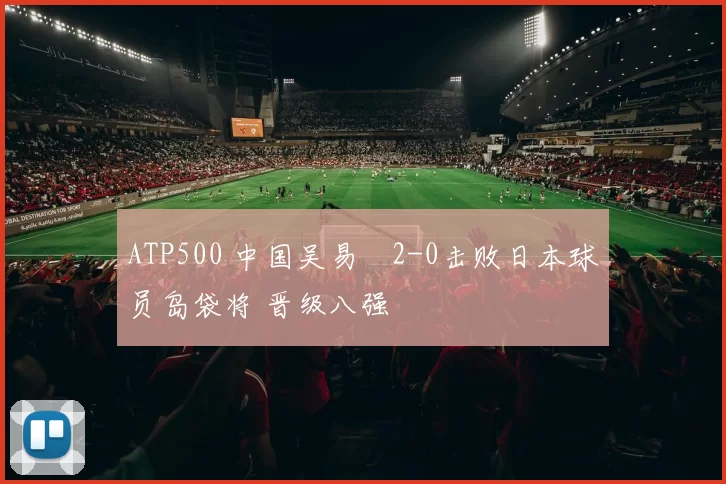 ATP500 中国吴易昺2-0击败日本球员岛袋将 晋级八强