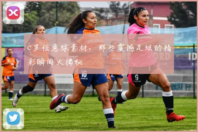 c罗任意球素材,那些震撼足坛的精彩瞬间大揭秘