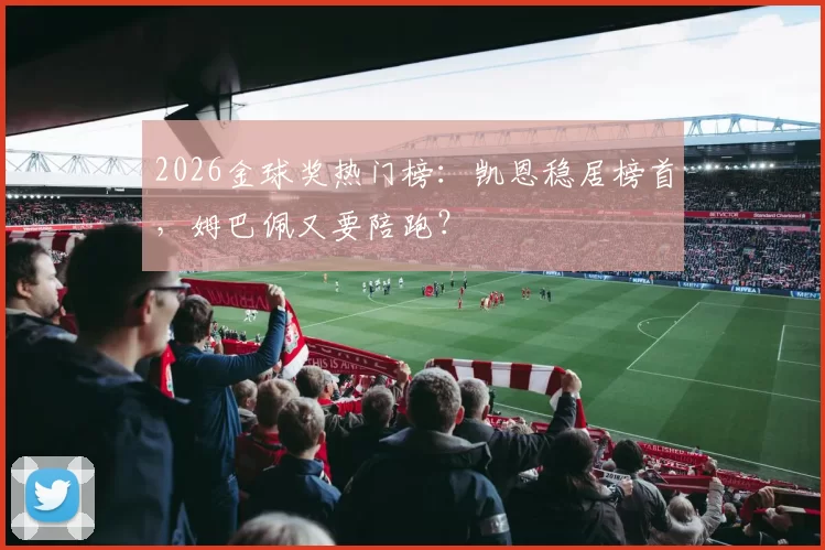 2026金球奖热门榜：凯恩稳居榜首，姆巴佩又要陪跑？