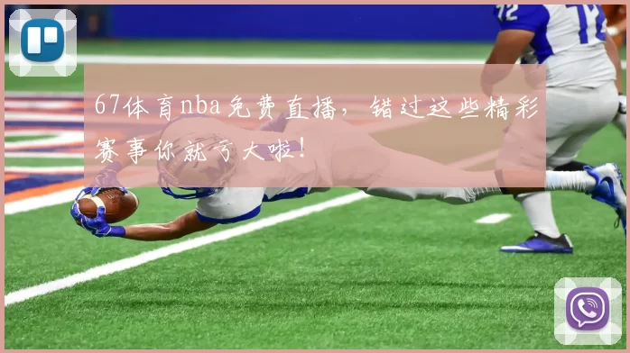 67体育nba免费直播，错过这些精彩赛事你就亏大啦！