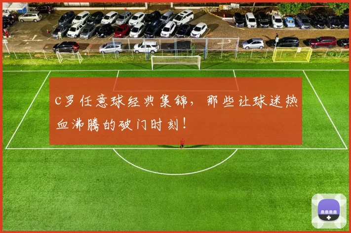 c罗任意球经典集锦，那些让球迷热血沸腾的破门时刻！