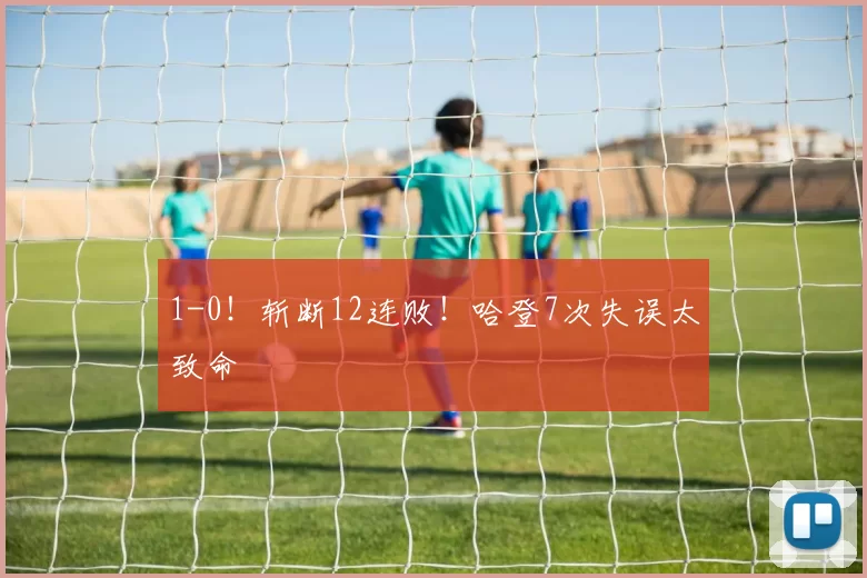 1-0！斩断12连败！哈登7次失误太致命