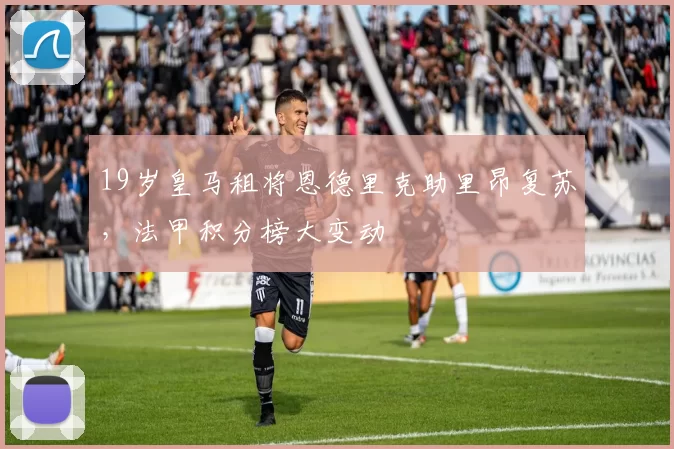 19岁皇马租将恩德里克助里昂复苏，法甲积分榜大变动