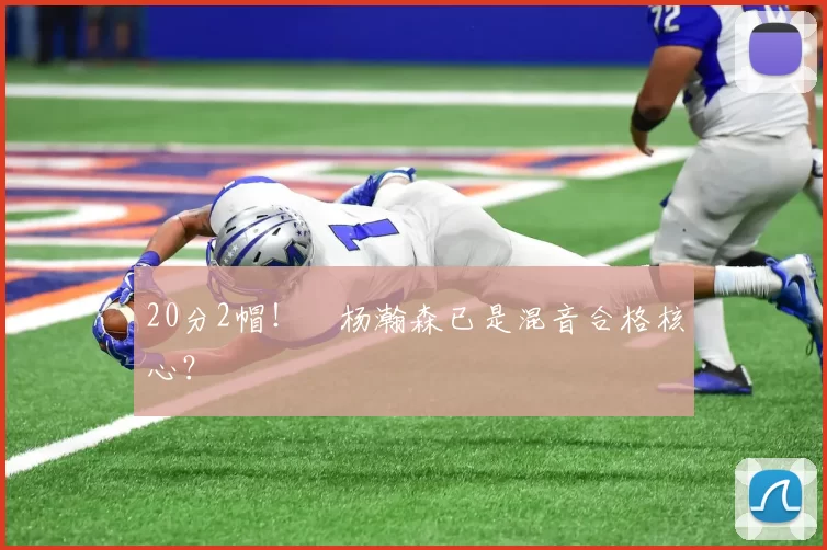 20分2帽！​杨瀚森已是混音合格核心？