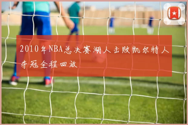 2010年NBA总决赛湖人击败凯尔特人夺冠全程回放