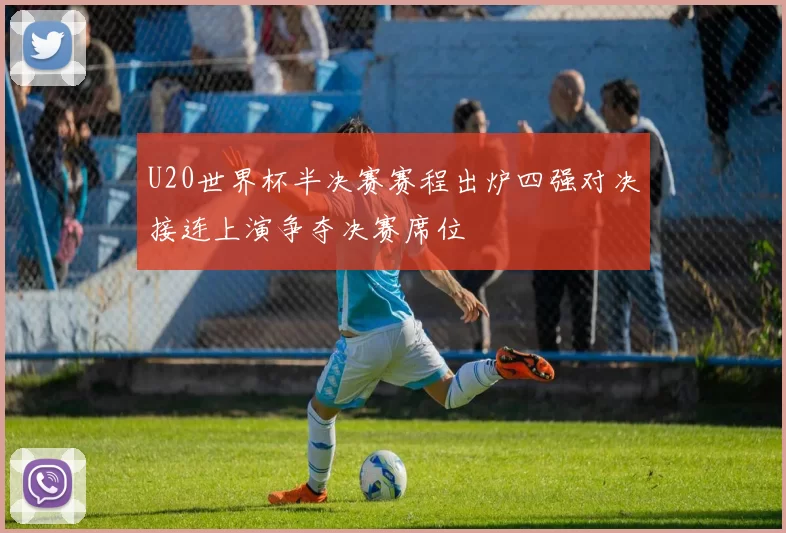 U20世界杯半决赛赛程出炉四强对决接连上演争夺决赛席位