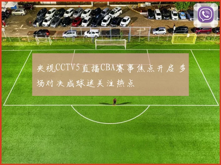 央视CCTV5直播CBA赛事焦点开启 多场对决成球迷关注热点