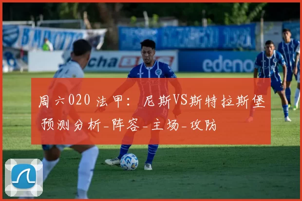 周六020 法甲：尼斯VS斯特拉斯堡 预测分析_阵容_主场_攻防