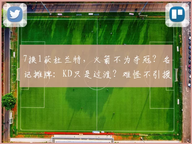 7换1获杜兰特，火箭不为夺冠？名记摊牌：KD只是过渡？难怪不引援