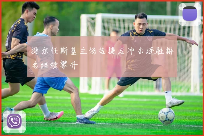 捷尔任斯基主场告捷后冲击连胜排名继续攀升