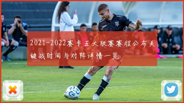 2021-2022赛季五大联赛赛程公布关键战时间与对阵详情一览