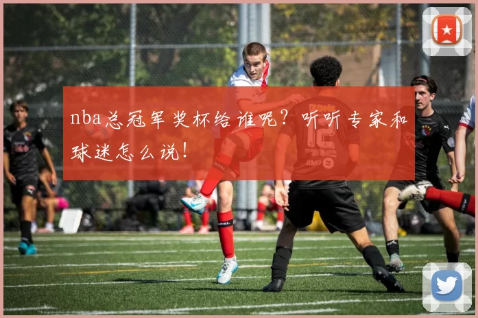 nba总冠军奖杯给谁呢？听听专家和球迷怎么说！