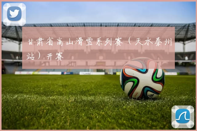 甘肃省高山滑雪系列赛(天水秦州站)开赛