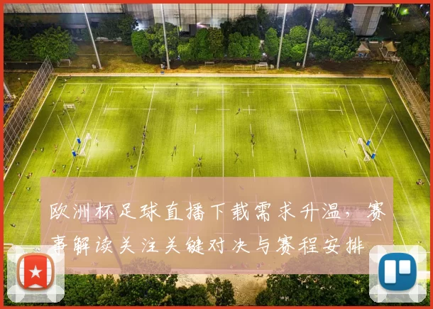 欧洲杯足球直播下载需求升温，赛事解读关注关键对决与赛程安排