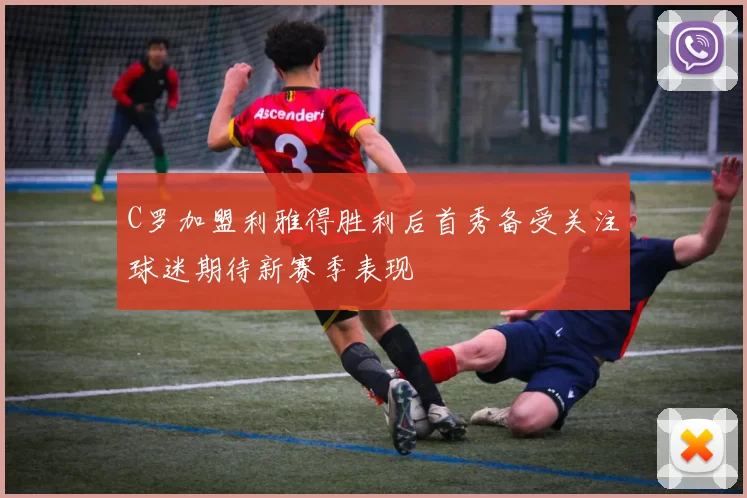 C罗加盟利雅得胜利后首秀备受关注球迷期待新赛季表现