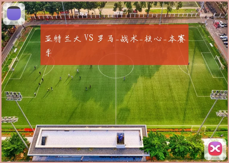 亚特兰大 VS 罗马_战术_核心_本赛季