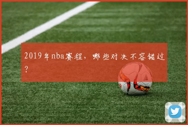 2019年nba赛程,哪些对决不容错过?
