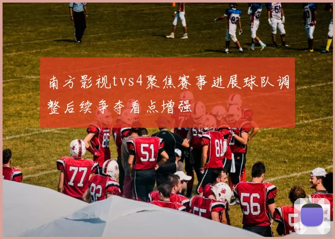 南方影视tvs4聚焦赛事进展球队调整后续争夺看点增强