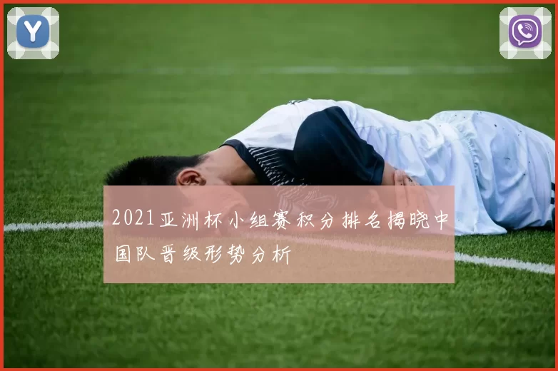 2021亚洲杯小组赛积分排名揭晓中国队晋级形势分析