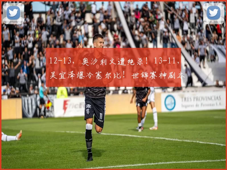 12-13，奥沙利文遭绝杀！13-11，吴宜泽爆冷塞尔比！世锦赛神剧本