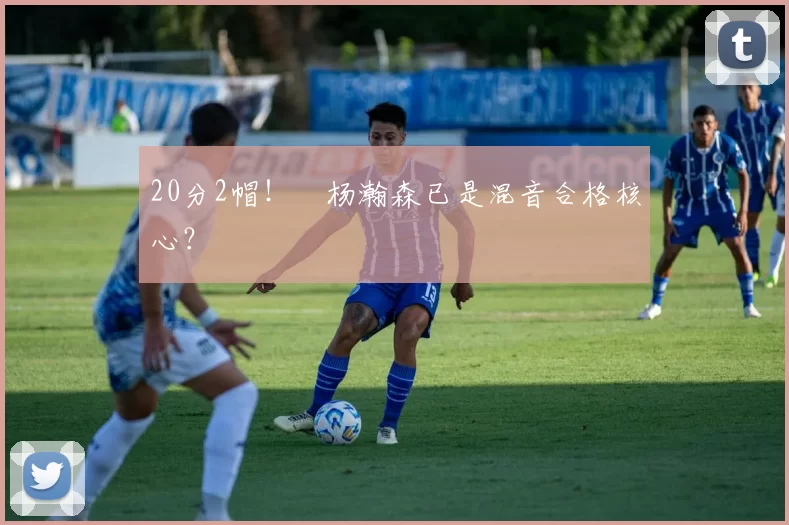 20分2帽！​杨瀚森已是混音合格核心？