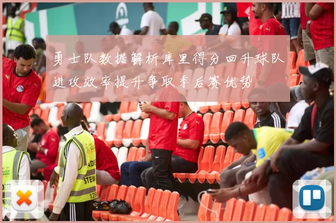 勇士队数据解析库里得分回升球队进攻效率提升争取季后赛优势