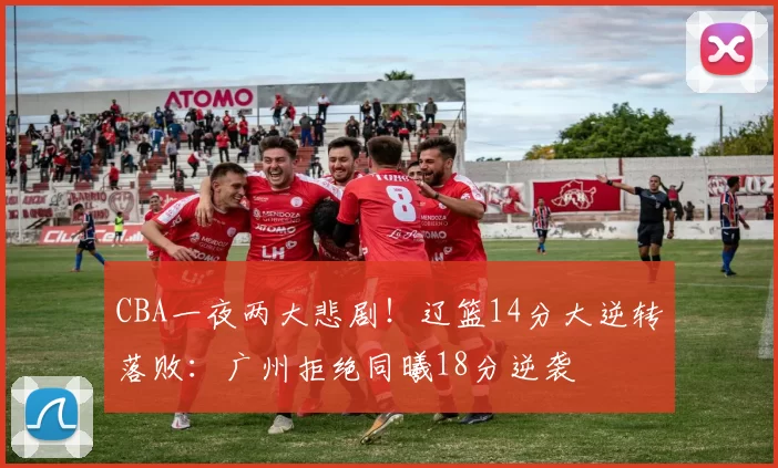 CBA一夜两大悲剧！辽篮14分大逆转落败：广州拒绝同曦18分逆袭