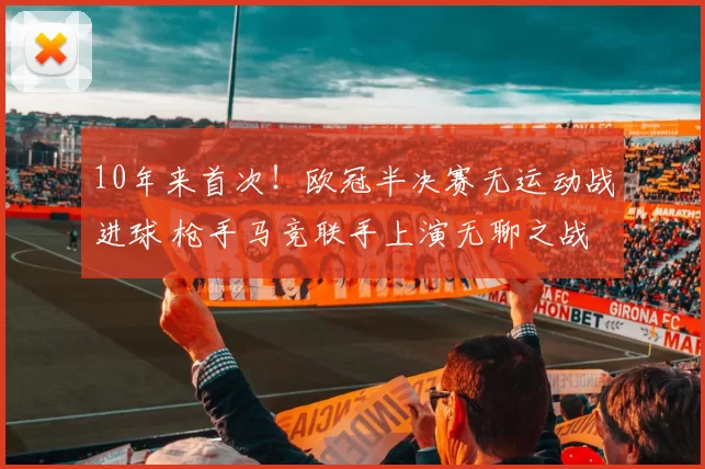 10年来首次！欧冠半决赛无运动战进球 枪手马竞联手上演无聊之战