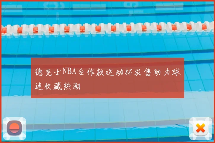 德克士NBA合作款运动杯发售助力球迷收藏热潮