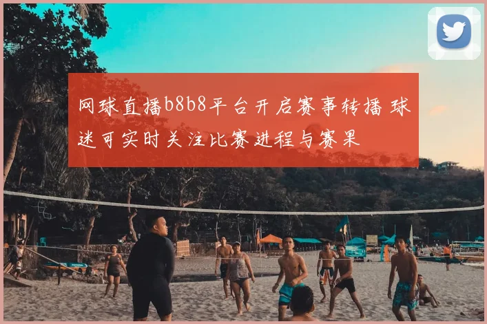 网球直播b8b8平台开启赛事转播 球迷可实时关注比赛进程与赛果