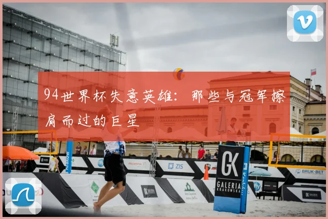 94世界杯失意英雄：那些与冠军擦肩而过的巨星
