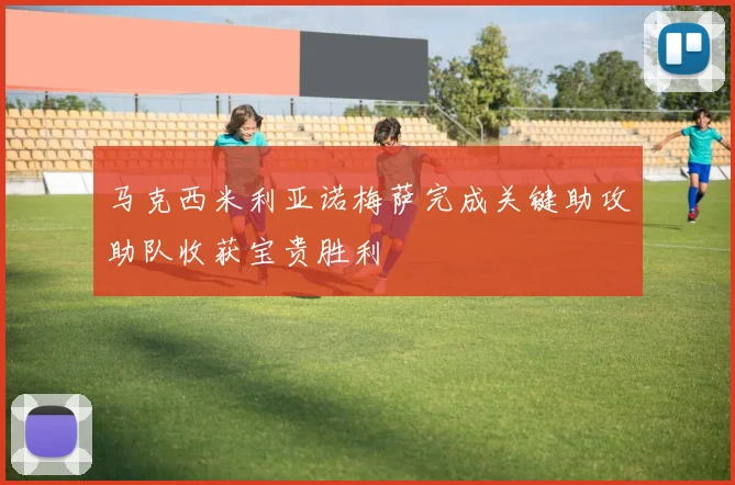 马克西米利亚诺梅萨完成关键助攻助队收获宝贵胜利