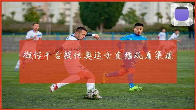 微信平台提供奥运会直播观看渠道