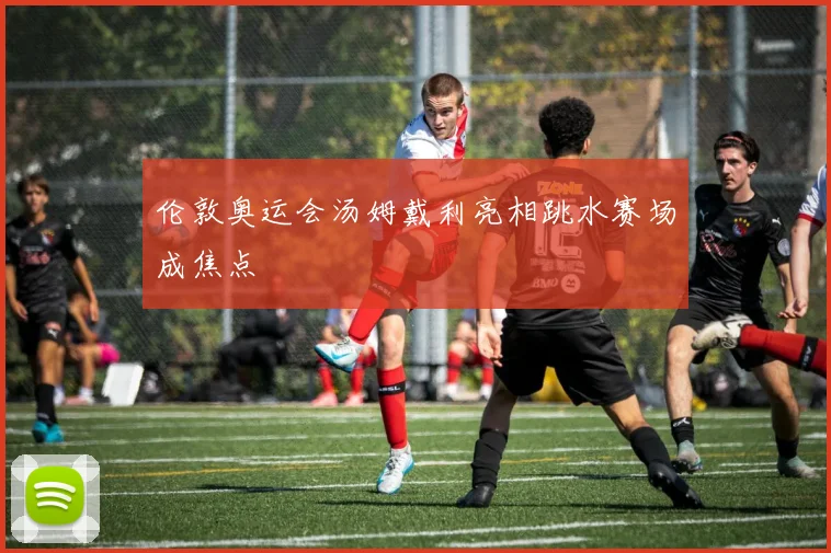 伦敦奥运会汤姆戴利亮相跳水赛场成焦点