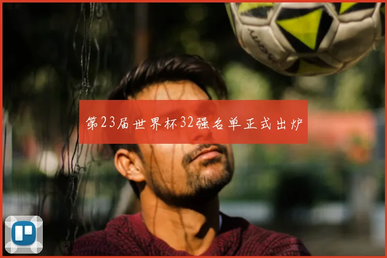 第23届世界杯32强名单正式出炉