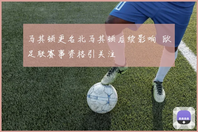 马其顿更名北马其顿后续影响 欧足联赛事资格引关注