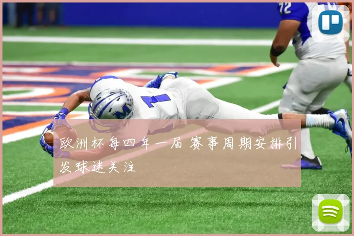 欧洲杯每四年一届 赛事周期安排引发球迷关注
