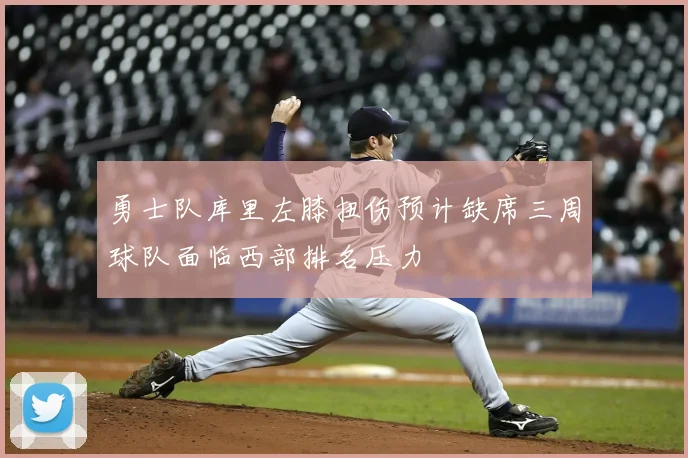 勇士队库里左膝扭伤预计缺席三周球队面临西部排名压力