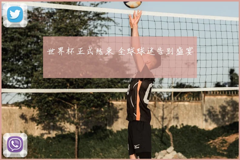 世界杯正式结束 全球球迷告别盛宴