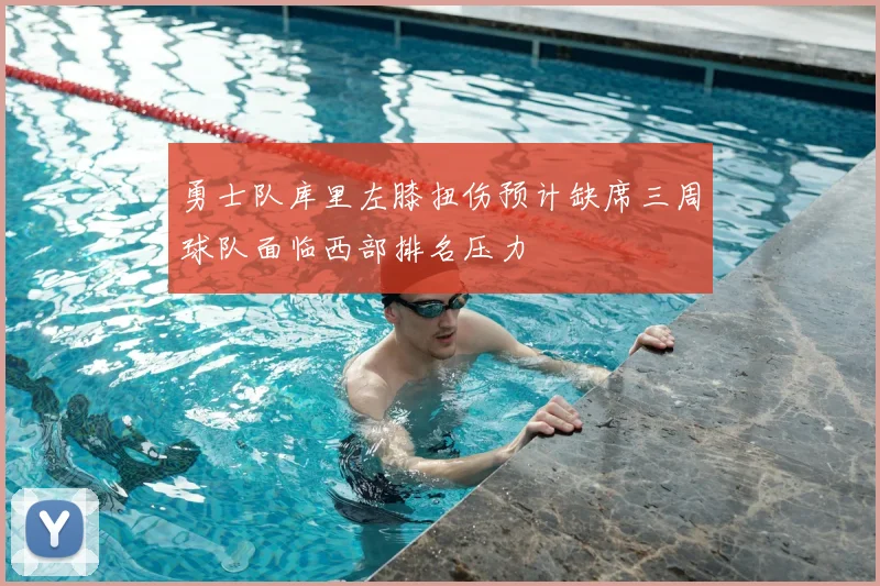 勇士队库里左膝扭伤预计缺席三周球队面临西部排名压力